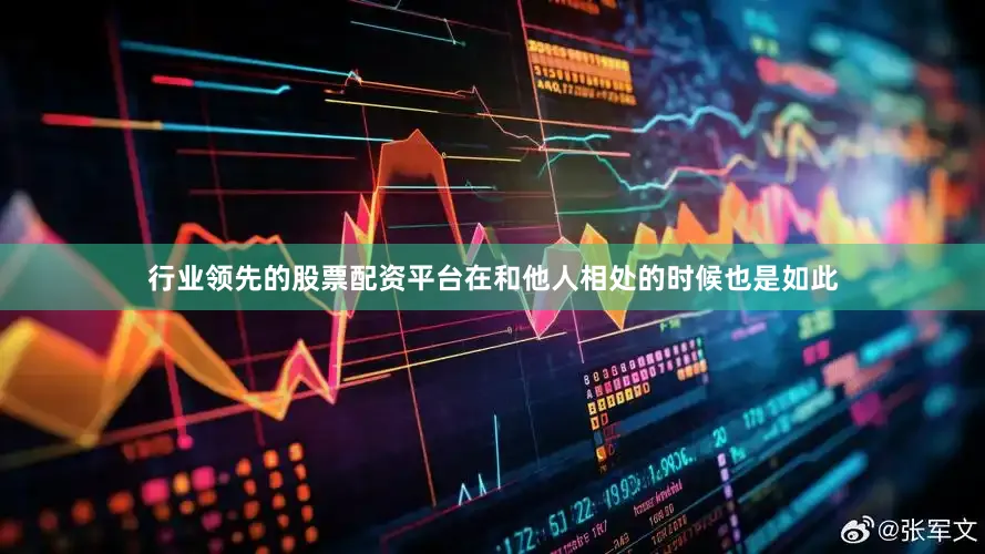 行业领先的股票配资平台在和他人相处的时候也是如此