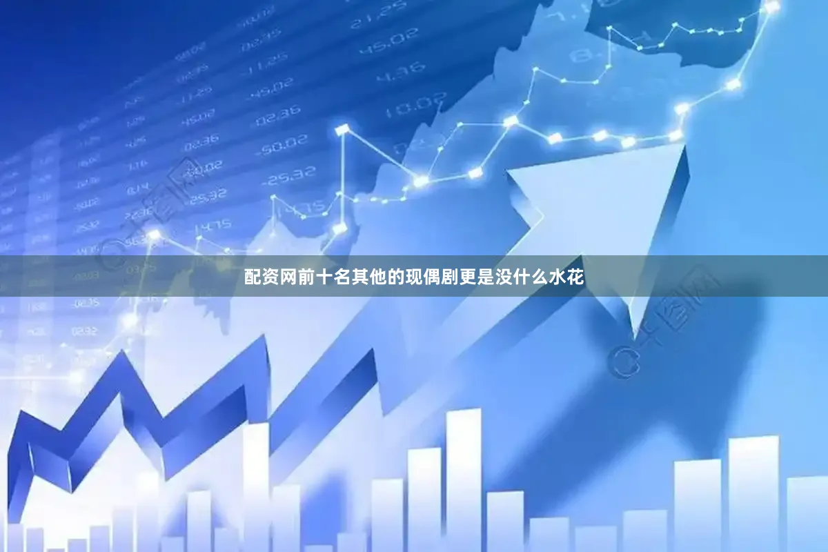 配资网前十名其他的现偶剧更是没什么水花