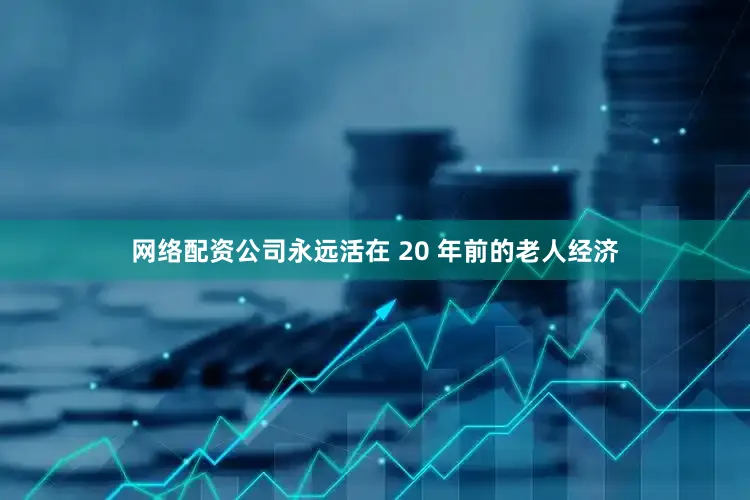 网络配资公司永远活在 20 年前的老人经济