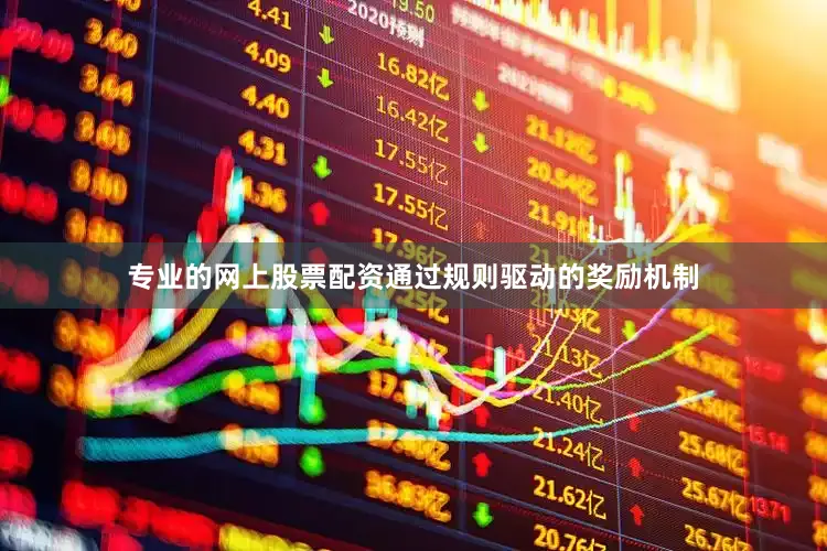 专业的网上股票配资通过规则驱动的奖励机制