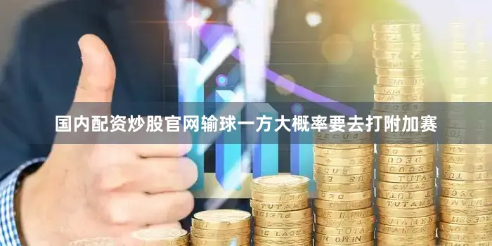 国内配资炒股官网输球一方大概率要去打附加赛