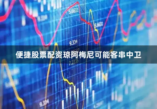 便捷股票配资琼阿梅尼可能客串中卫