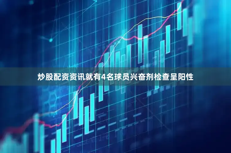 炒股配资资讯就有4名球员兴奋剂检查呈阳性