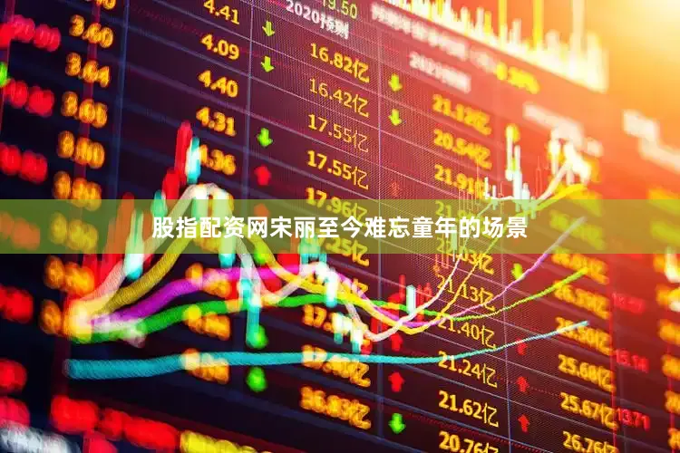 股指配资网宋丽至今难忘童年的场景