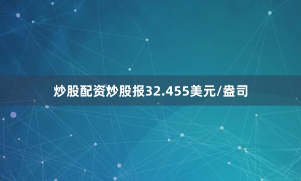 炒股配资炒股报32.455美元/盎司