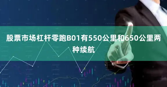 股票市场杠杆零跑B01有550公里和650公里两种续航