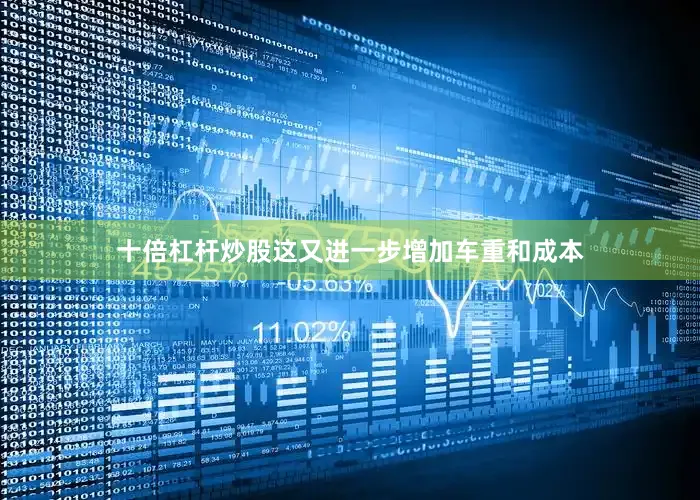 十倍杠杆炒股这又进一步增加车重和成本