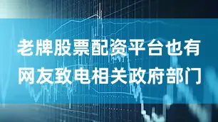 老牌股票配资平台也有网友致电相关政府部门
