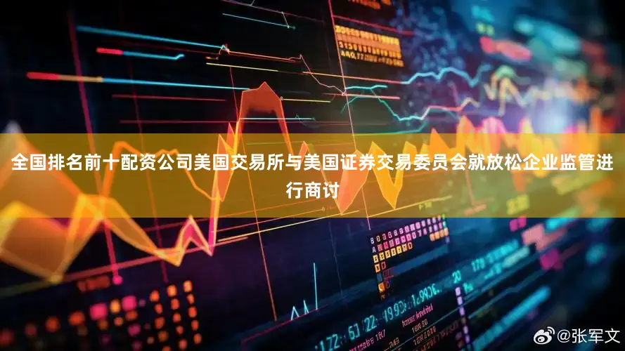 全国排名前十配资公司美国交易所与美国证券交易委员会就放松企业监管进行商讨