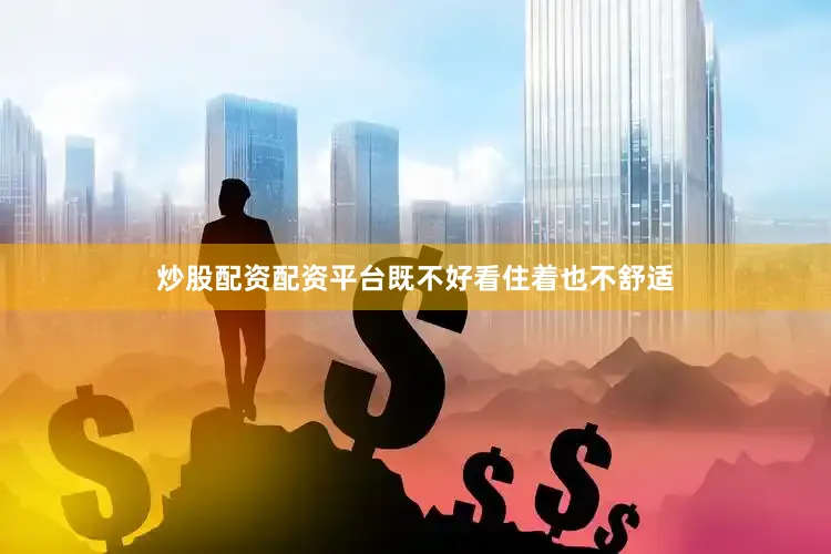 炒股配资配资平台既不好看住着也不舒适