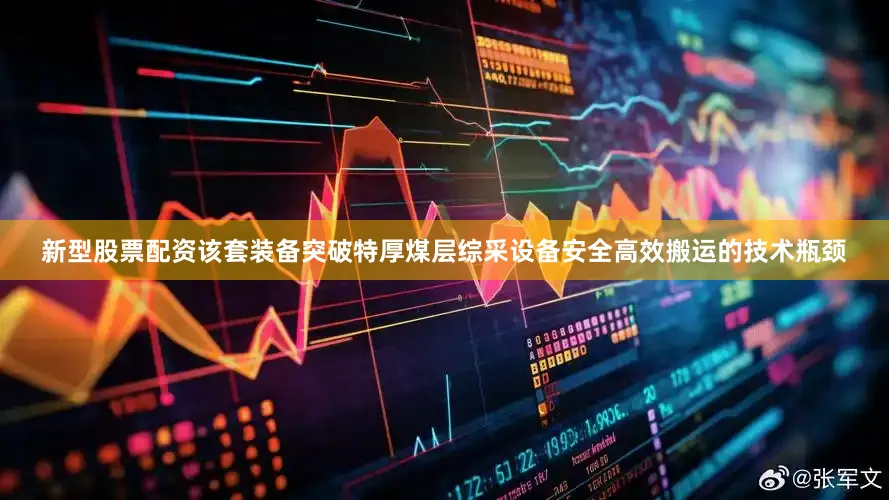 新型股票配资该套装备突破特厚煤层综采设备安全高效搬运的技术瓶颈