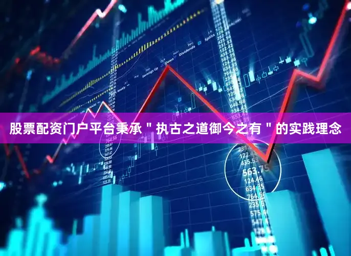 股票配资门户平台秉承＂执古之道御今之有＂的实践理念