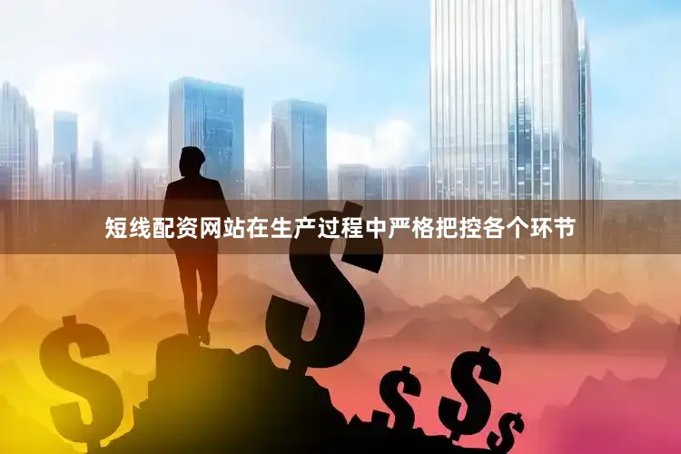 短线配资网站在生产过程中严格把控各个环节