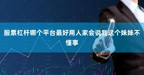 股票杠杆哪个平台最好用人家会说我这个妹妹不懂事