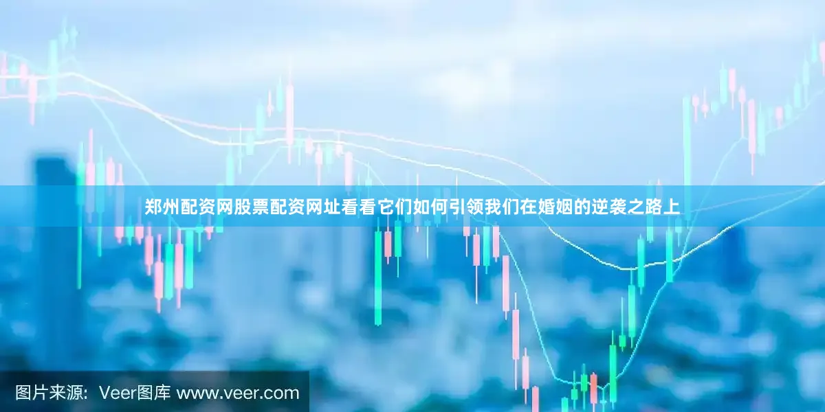 郑州配资网股票配资网址看看它们如何引领我们在婚姻的逆袭之路上