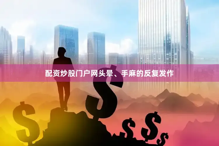 配资炒股门户网头晕、手麻的反复发作