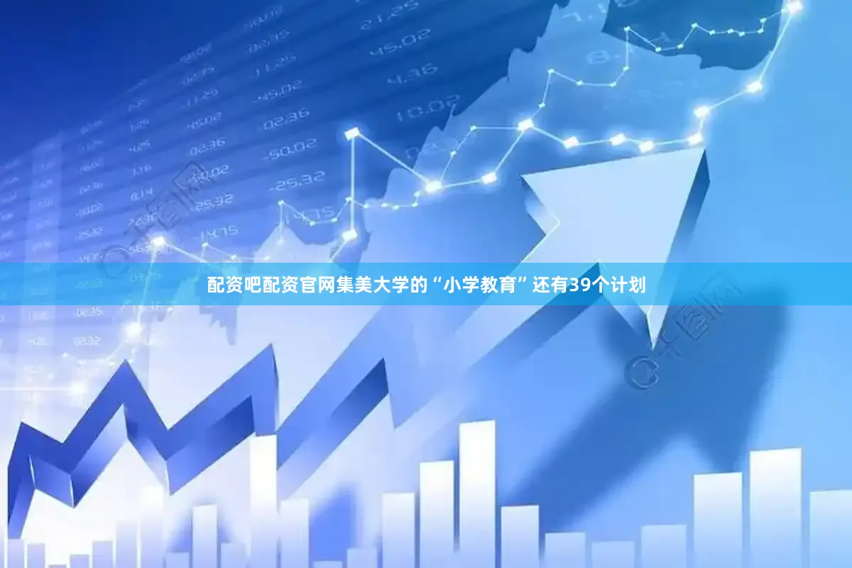 配资吧配资官网集美大学的“小学教育”还有39个计划