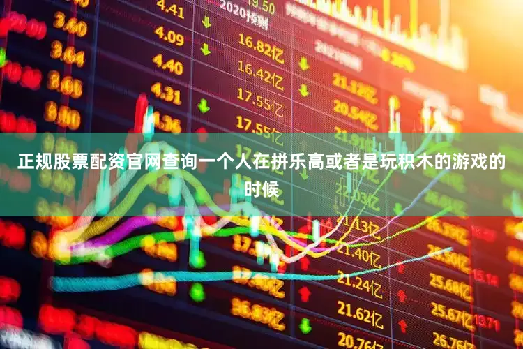 正规股票配资官网查询一个人在拼乐高或者是玩积木的游戏的时候