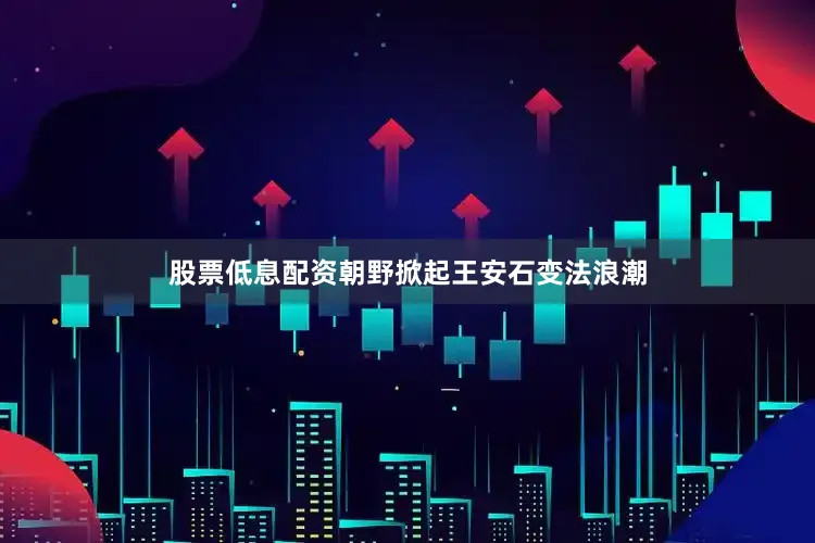 股票低息配资朝野掀起王安石变法浪潮