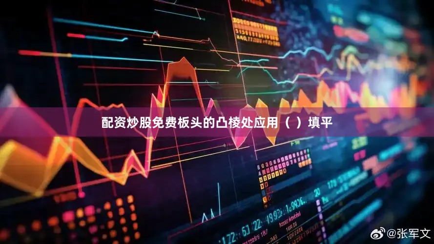 配资炒股免费板头的凸棱处应用（ ）填平