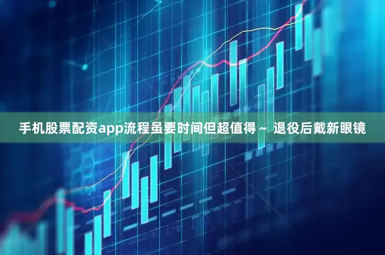 手机股票配资app流程虽要时间但超值得～ 退役后戴新眼镜