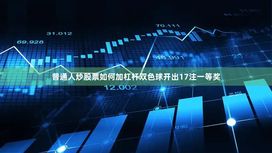 普通人炒股票如何加杠杆双色球开出17注一等奖