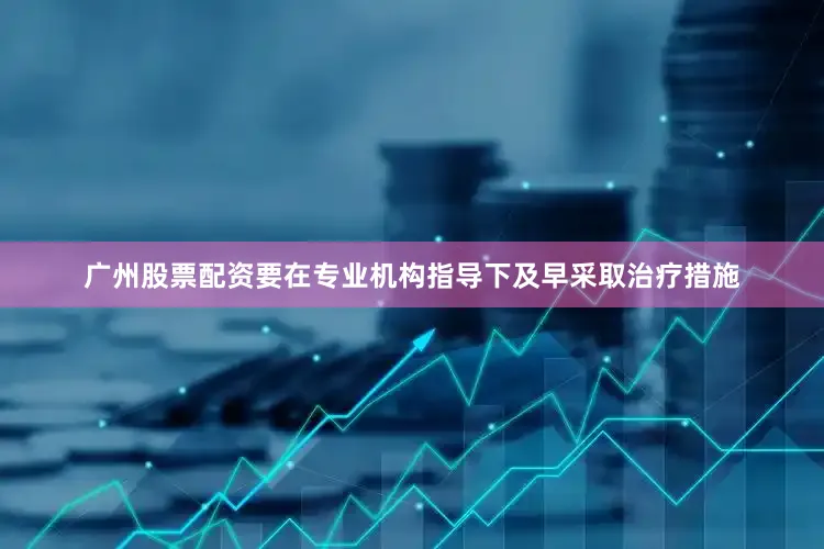 广州股票配资要在专业机构指导下及早采取治疗措施