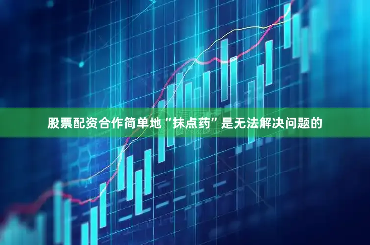 股票配资合作简单地“抹点药”是无法解决问题的