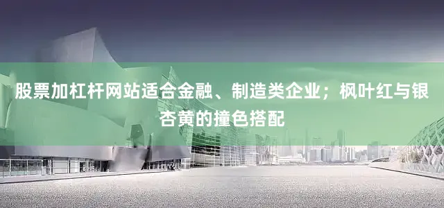 股票加杠杆网站适合金融、制造类企业；枫叶红与银杏黄的撞色搭配