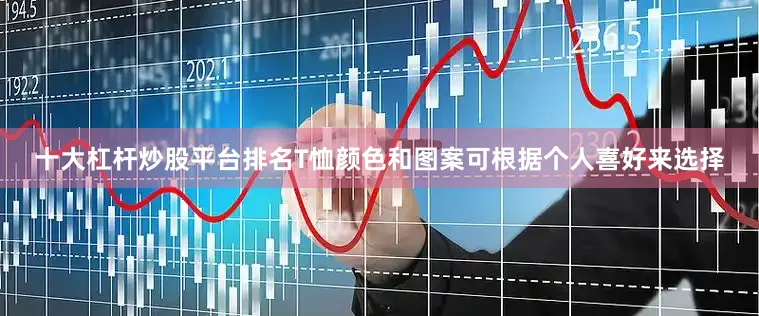 十大杠杆炒股平台排名T恤颜色和图案可根据个人喜好来选择