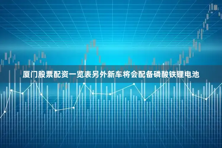 厦门股票配资一览表另外新车将会配备磷酸铁锂电池