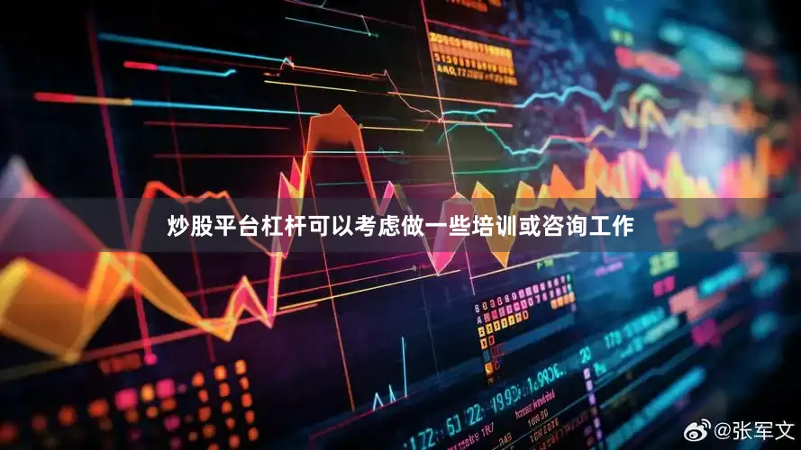 炒股平台杠杆可以考虑做一些培训或咨询工作