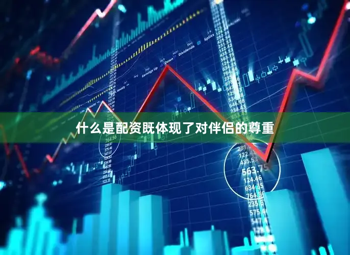 什么是配资既体现了对伴侣的尊重