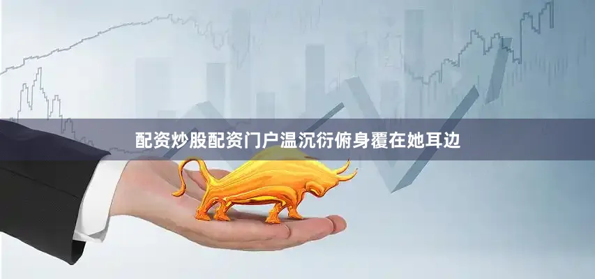 配资炒股配资门户温沉衍俯身覆在她耳边