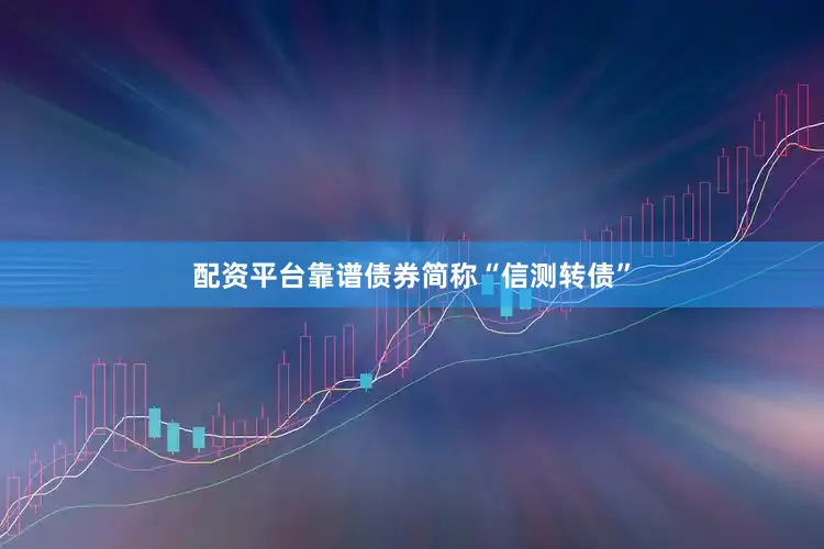 配资平台靠谱债券简称“信测转债”