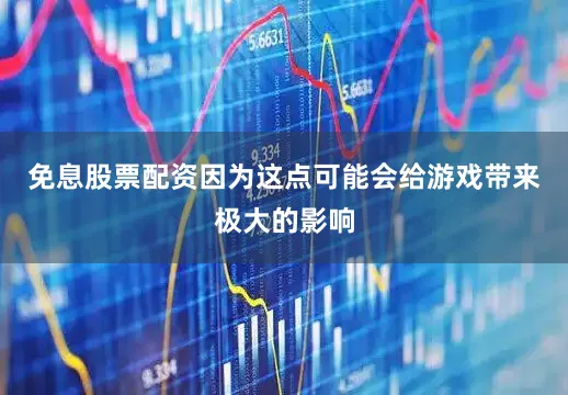 免息股票配资因为这点可能会给游戏带来极大的影响